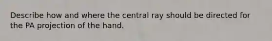 Describe how and where the central ray should be directed for the PA projection of the hand.