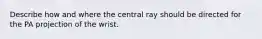 Describe how and where the central ray should be directed for the PA projection of the wrist.