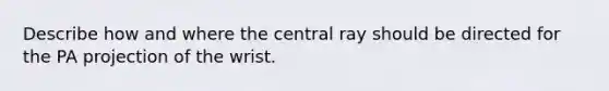 Describe how and where the central ray should be directed for the PA projection of the wrist.