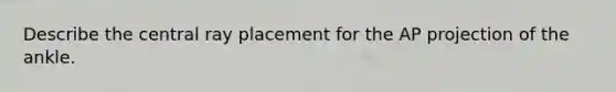 Describe the central ray placement for the AP projection of the ankle.