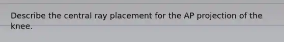 Describe the central ray placement for the AP projection of the knee.