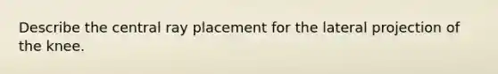 Describe the central ray placement for the lateral projection of the knee.