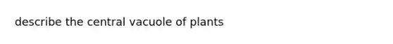 describe the central vacuole of plants