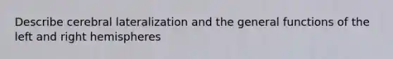 Describe cerebral lateralization and the general functions of the left and right hemispheres