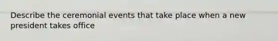 Describe the ceremonial events that take place when a new president takes office