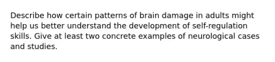 Describe how certain patterns of brain damage in adults might help us better understand the development of self-regulation skills. Give at least two concrete examples of neurological cases and studies.