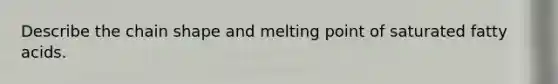 Describe the chain shape and melting point of saturated fatty acids.