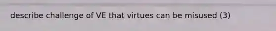 describe challenge of VE that virtues can be misused (3)