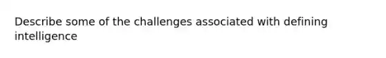 Describe some of the challenges associated with defining intelligence