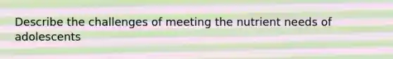 Describe the challenges of meeting the nutrient needs of adolescents