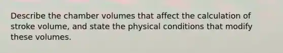 Describe the chamber volumes that affect the calculation of stroke volume, and state the physical conditions that modify these volumes.