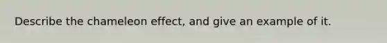 Describe the chameleon effect, and give an example of it.