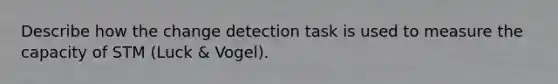 Describe how the change detection task is used to measure the capacity of STM (Luck & Vogel).