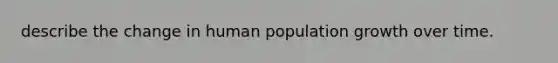 describe the change in human population growth over time.