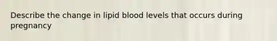 Describe the change in lipid blood levels that occurs during pregnancy