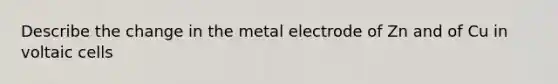 Describe the change in the metal electrode of Zn and of Cu in voltaic cells