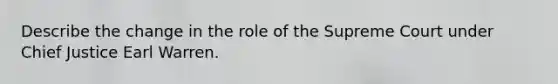 Describe the change in the role of the Supreme Court under Chief Justice Earl Warren.