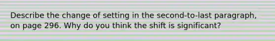 Describe the change of setting in the second-to-last paragraph, on page 296. Why do you think the shift is significant?