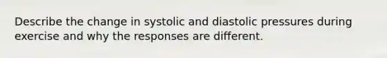 Describe the change in systolic and diastolic pressures during exercise and why the responses are different.