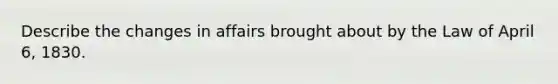 Describe the changes in affairs brought about by the Law of April 6, 1830.