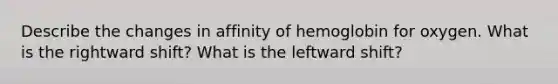 Describe the changes in affinity of hemoglobin for oxygen. What is the rightward shift? What is the leftward shift?