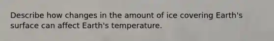 Describe how changes in the amount of ice covering Earth's surface can affect Earth's temperature.