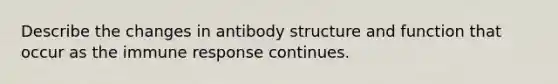 Describe the changes in antibody structure and function that occur as the immune response continues.