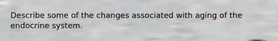 Describe some of the changes associated with aging of the endocrine system.