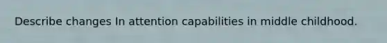 Describe changes In attention capabilities in middle childhood.