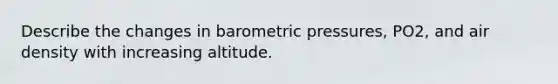 Describe the changes in barometric pressures, PO2, and air density with increasing altitude.