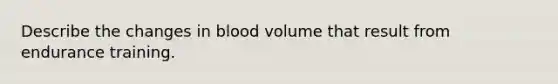 Describe the changes in blood volume that result from endurance training.