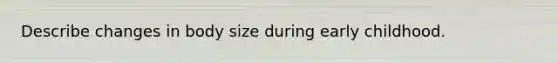 Describe changes in body size during early childhood.