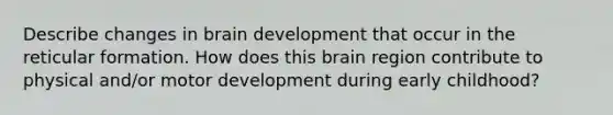 Describe changes in brain development that occur in the reticular formation. How does this brain region contribute to physical and/or motor development during early childhood?