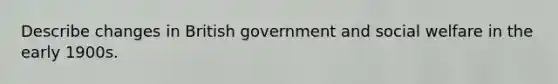 Describe changes in British government and social welfare in the early 1900s.