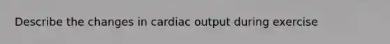 Describe the changes in cardiac output during exercise