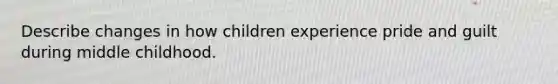 Describe changes in how children experience pride and guilt during middle childhood.