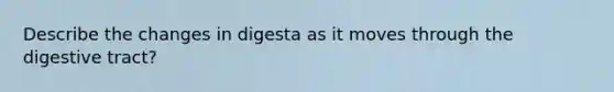 Describe the changes in digesta as it moves through the digestive tract?