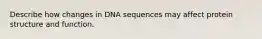 Describe how changes in DNA sequences may affect protein structure and function.