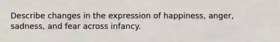 Describe changes in the expression of happiness, anger, sadness, and fear across infancy.