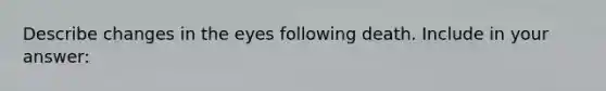 Describe changes in the eyes following death. Include in your answer: