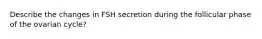 Describe the changes in FSH secretion during the follicular phase of the ovarian cycle?