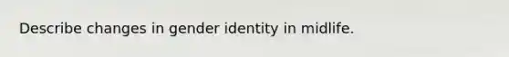 Describe changes in gender identity in midlife.