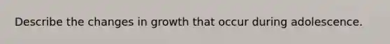 Describe the changes in growth that occur during adolescence.