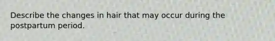 Describe the changes in hair that may occur during the postpartum period.