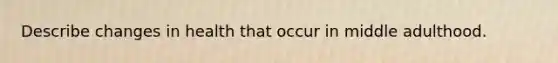 Describe changes in health that occur in middle adulthood.