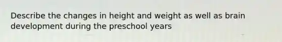 Describe the changes in height and weight as well as brain development during the preschool years