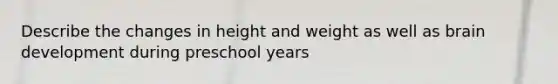 Describe the changes in height and weight as well as brain development during preschool years