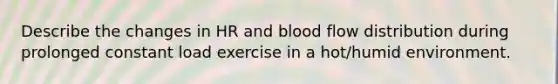 Describe the changes in HR and blood flow distribution during prolonged constant load exercise in a hot/humid environment.