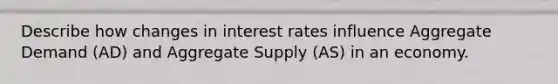 Describe how changes in interest rates influence Aggregate Demand (AD) and Aggregate Supply (AS) in an economy.