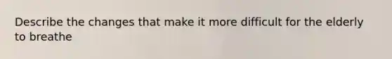 Describe the changes that make it more difficult for the elderly to breathe